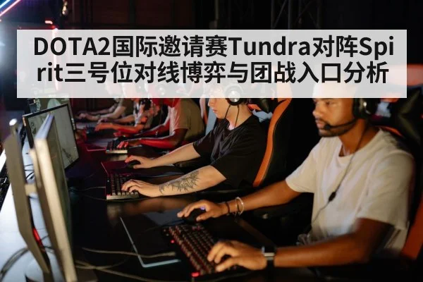 DOTA2国际邀请赛Tundra对阵Spirit三号位对线博弈与团战入口分析