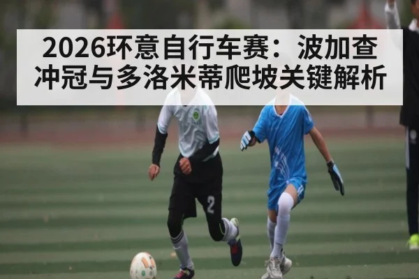 2026环意自行车赛：波加查冲冠与多洛米蒂爬坡关键解析