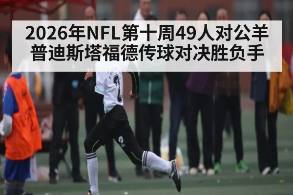 2026年NFL第十周49人对公羊普迪斯塔福德传球对决胜负手
