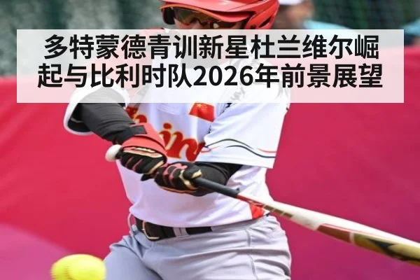 多特蒙德青训新星杜兰维尔崛起与比利时队2026年前景展望