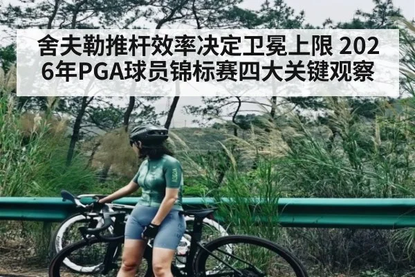 舍夫勒推杆效率决定卫冕上限 2026年PGA球员锦标赛四大关键观察